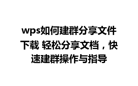 wps如何建群分享文件下载 轻松分享文档，快速建群操作与指导