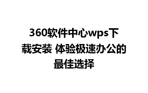 360软件中心wps下载安装 体验极速办公的最佳选择