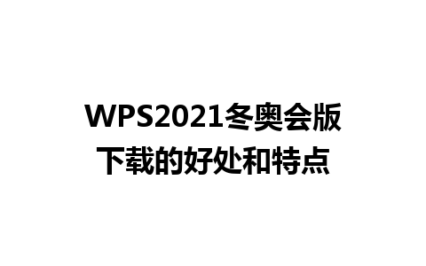 WPS2021冬奥会版下载的好处和特点