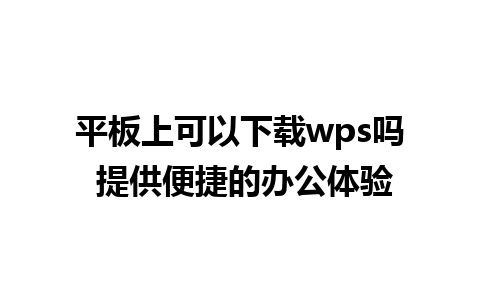 平板上可以下载wps吗 提供便捷的办公体验