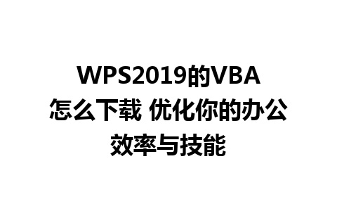 WPS2019的VBA怎么下载 优化你的办公效率与技能