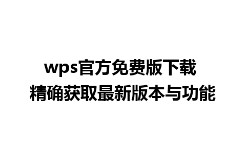 wps官方免费版下载 精确获取最新版本与功能