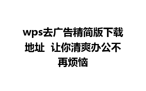 wps去广告精简版下载地址  让你清爽办公不再烦恼