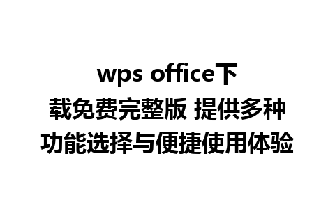 wps office下载免费完整版 提供多种功能选择与便捷使用体验  