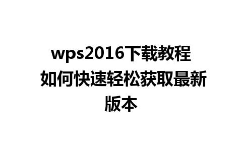 wps2016下载教程 如何快速轻松获取最新版本