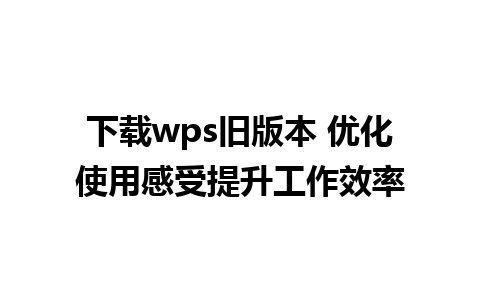 下载wps旧版本 优化使用感受提升工作效率