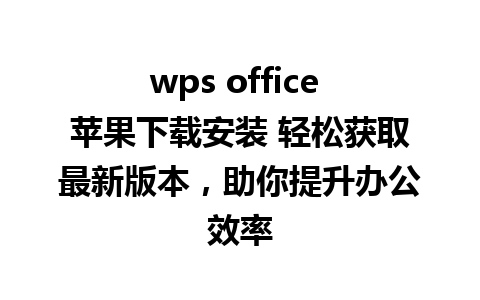 wps office 苹果下载安装 轻松获取最新版本，助你提升办公效率