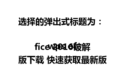 选择的弹出式标题为：  
  
wps office 2016破解版下载 快速获取最新版本详情
