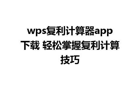 wps复利计算器app下载 轻松掌握复利计算技巧