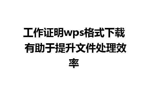 工作证明wps格式下载 有助于提升文件处理效率