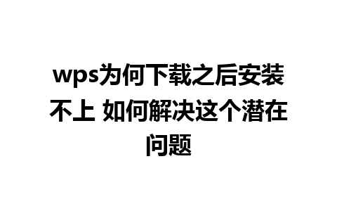 wps为何下载之后安装不上 如何解决这个潜在问题