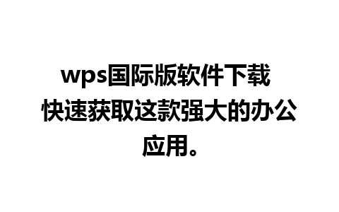 wps国际版软件下载 快速获取这款强大的办公应用。