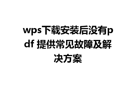 wps下载安装后没有pdf 提供常见故障及解决方案