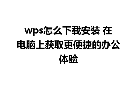 wps怎么下载安装 在电脑上获取更便捷的办公体验