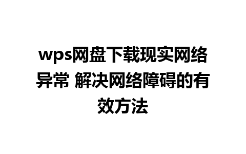 wps网盘下载现实网络异常 解决网络障碍的有效方法