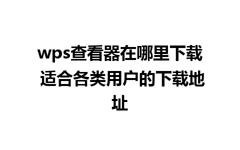 wps查看器在哪里下载 适合各类用户的下载地址