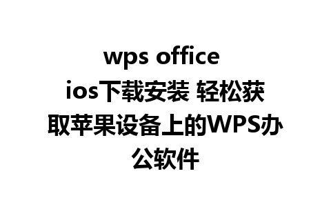 wps office ios下载安装 轻松获取苹果设备上的WPS办公软件