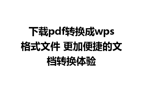 下载pdf转换成wps格式文件 更加便捷的文档转换体验