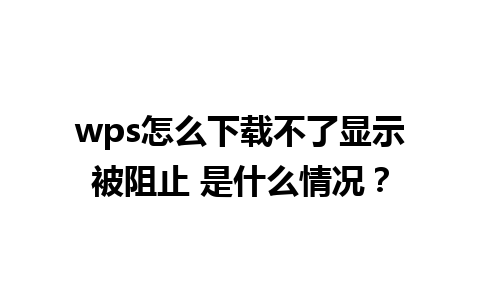 wps怎么下载不了显示被阻止 是什么情况？