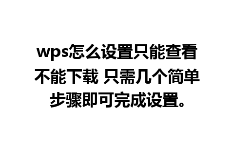 wps怎么设置只能查看不能下载 只需几个简单步骤即可完成设置。