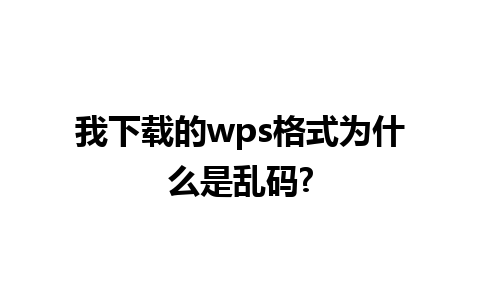 我下载的wps格式为什么是乱码?