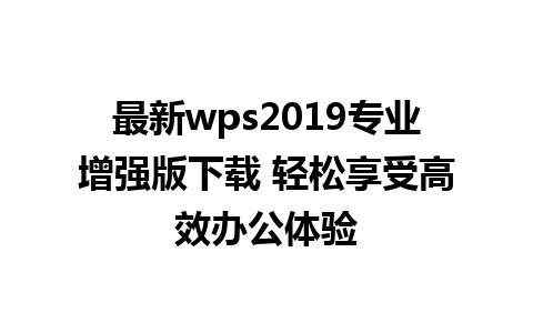 最新wps2019专业增强版下载 轻松享受高效办公体验