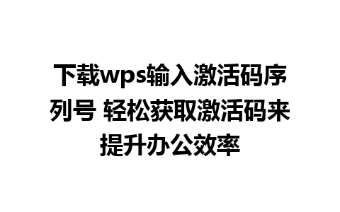 下载wps输入激活码序列号 轻松获取激活码来提升办公效率