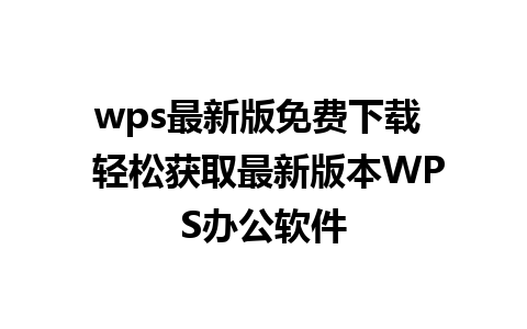 wps最新版免费下载  轻松获取最新版本WPS办公软件