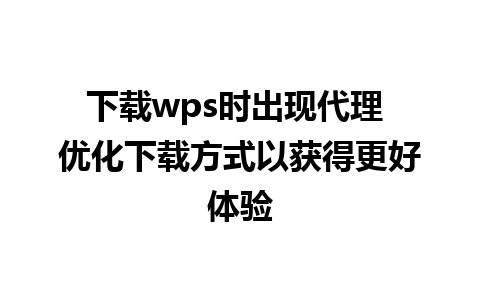 下载wps时出现代理 优化下载方式以获得更好体验