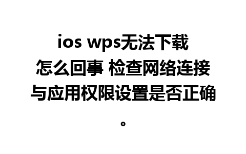 ios wps无法下载怎么回事 检查网络连接与应用权限设置是否正确。