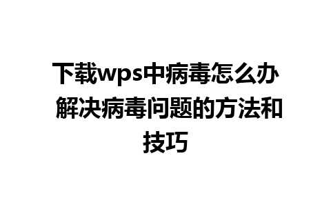 下载wps中病毒怎么办 解决病毒问题的方法和技巧