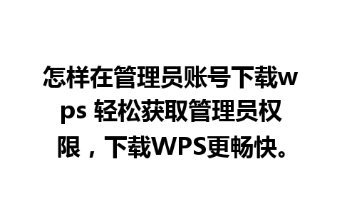 怎样在管理员账号下载wps 轻松获取管理员权限，下载WPS更畅快。