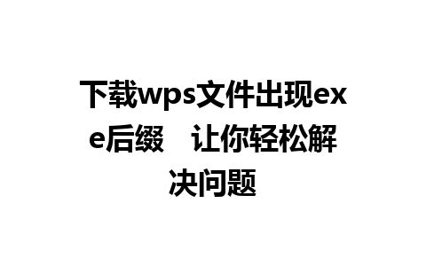 下载wps文件出现exe后缀   让你轻松解决问题