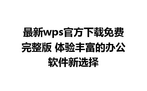 最新wps官方下载免费完整版 体验丰富的办公软件新选择