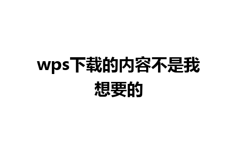 wps下载的内容不是我想要的  
