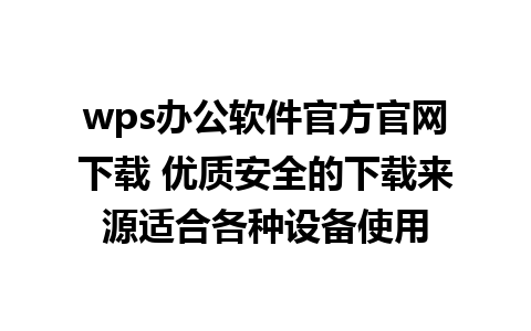 wps办公软件官方官网下载 优质安全的下载来源适合各种设备使用