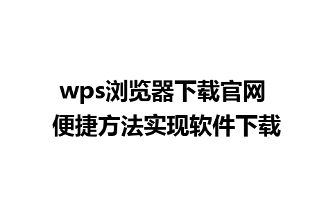 wps浏览器下载官网 便捷方法实现软件下载 