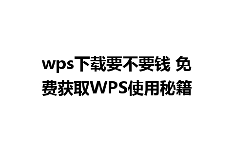 wps下载要不要钱 免费获取WPS使用秘籍