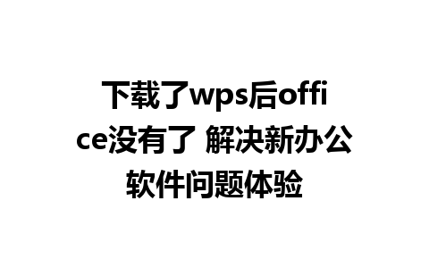 下载了wps后office没有了 解决新办公软件问题体验