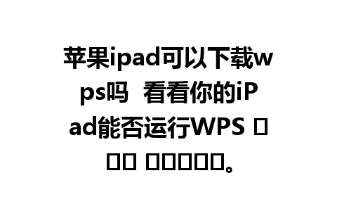 苹果ipad可以下载wps吗  看看你的iPad能否运行WPS نرم افزار。