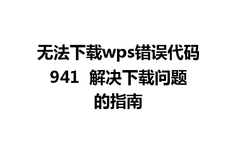 无法下载wps错误代码941  解决下载问题的指南