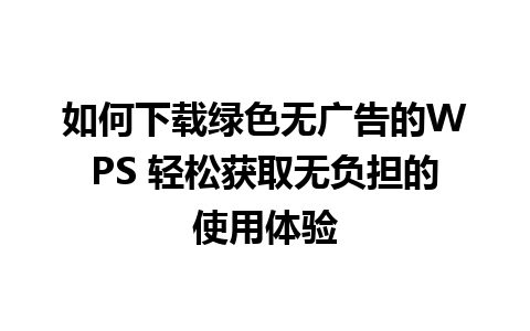 如何下载绿色无广告的WPS 轻松获取无负担的使用体验