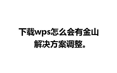 下载wps怎么会有金山 解决方案调整。