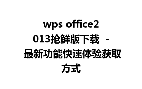 wps office2013抢鲜版下载  - 最新功能快速体验获取方式