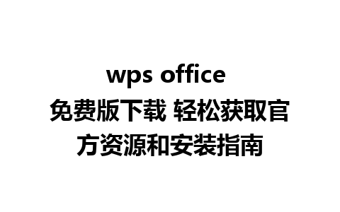 wps office 免费版下载 轻松获取官方资源和安装指南