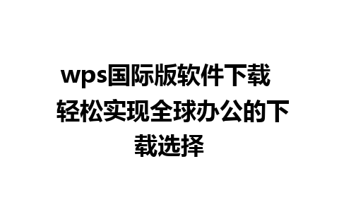 wps国际版软件下载  轻松实现全球办公的下载选择