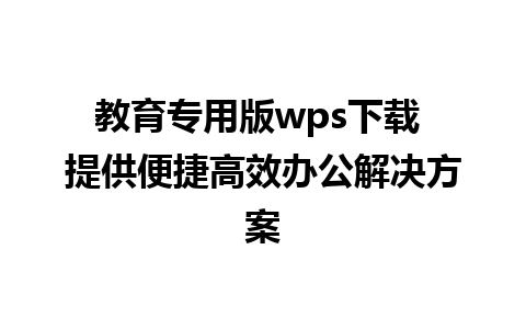 教育专用版wps下载 提供便捷高效办公解决方案