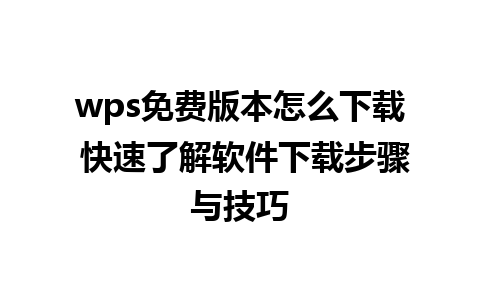 wps免费版本怎么下载 快速了解软件下载步骤与技巧