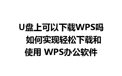 U盘上可以下载WPS吗  如何实现轻松下载和使用 WPS办公软件