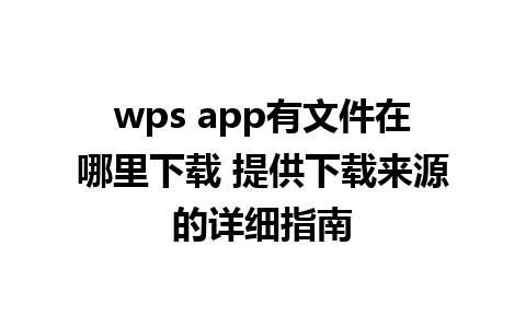 wps app有文件在哪里下载 提供下载来源的详细指南